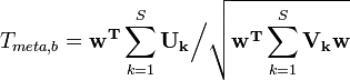 T_{meta,b}=\mathbf{w^T}\sum_{k=1}^S{\mathbf{U_k}}\Big/\sqrt{\mathbf{w^T}\sum_{k=1}^S{\mathbf{V_k}}\mathbf{w}}